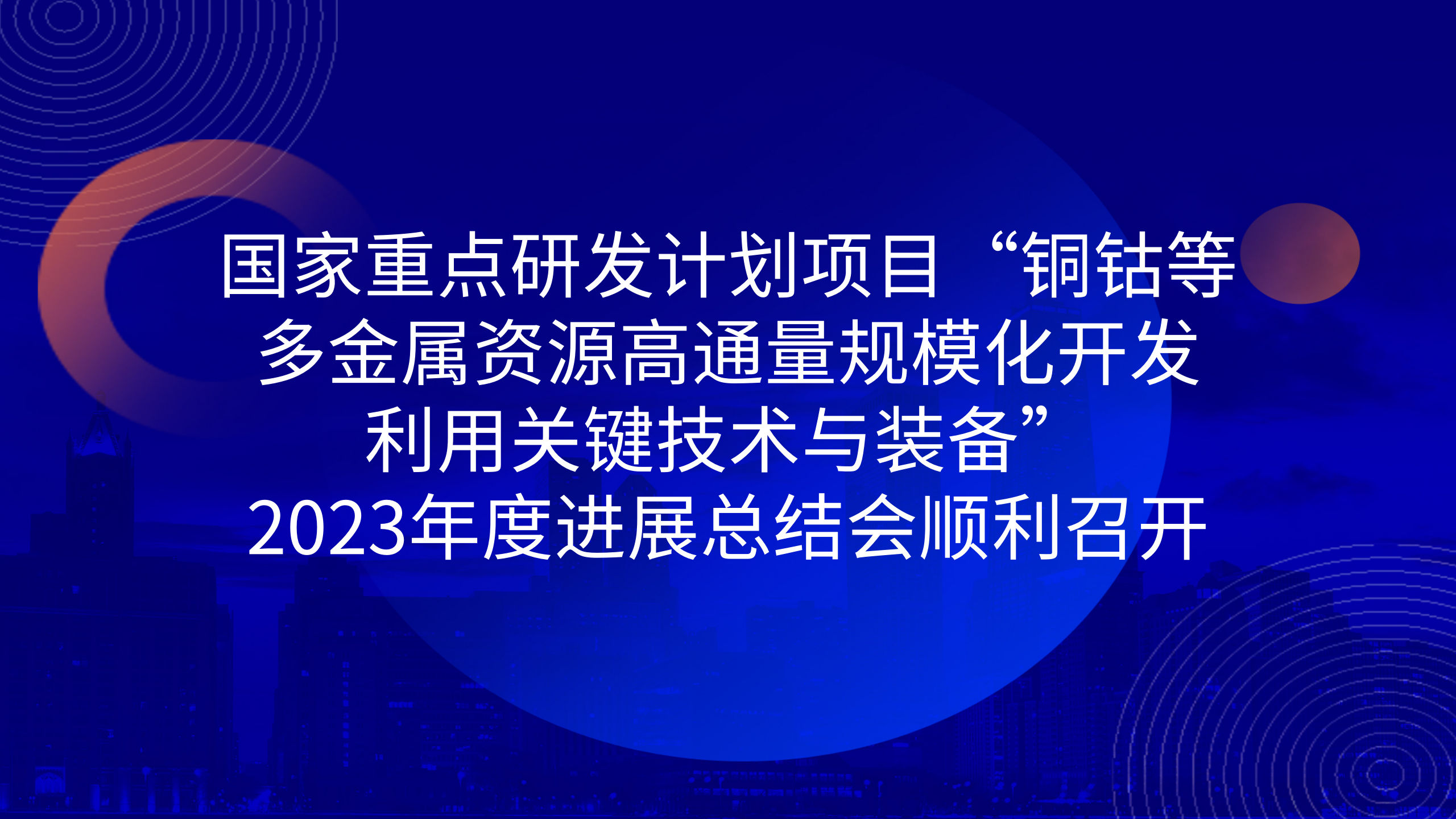 國家重點研發(fā)計劃項目“銅鈷等多金屬資源高通量規(guī)?；_發(fā)利用關(guān)鍵技術(shù)與裝備”2023年度進展總結(jié)會順利召開